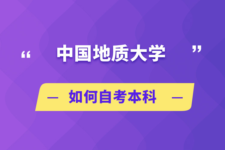 中國(guó)地質(zhì)大學(xué)如何自考本科
