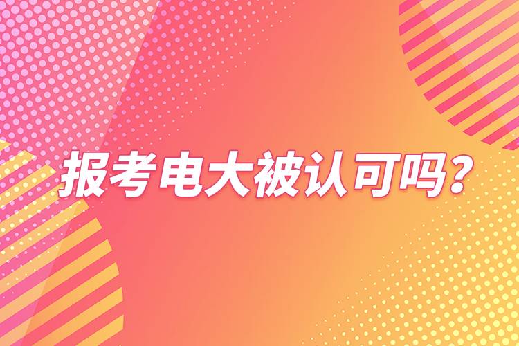 報(bào)考電大被認(rèn)可嗎？