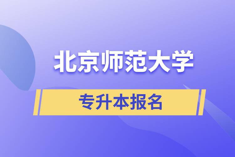 北京師范大學(xué)專升本怎么報名？什么時候開始報名？