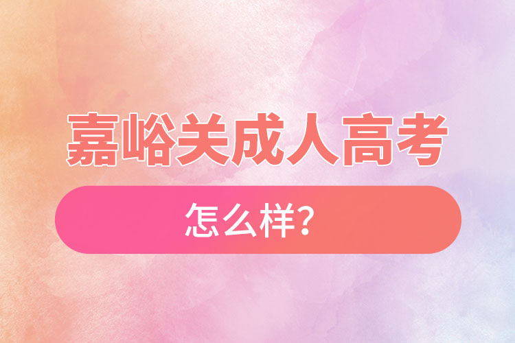 嘉峪關(guān)成人高考怎么樣？