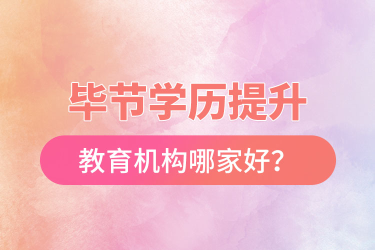畢節(jié)學歷提升教育機構哪家好？