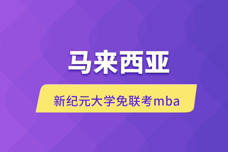馬來西亞新紀元大學免聯(lián)考mba