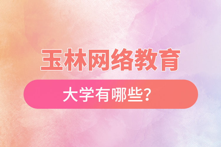 玉林網(wǎng)絡教育的大學有哪些？