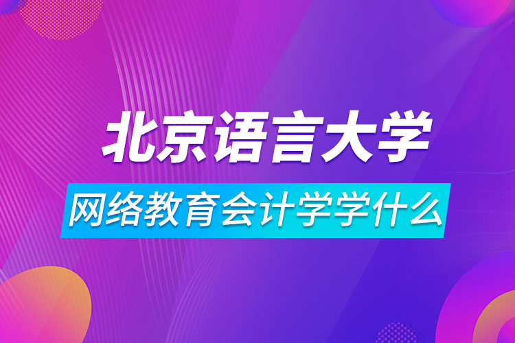 北京語(yǔ)言大學(xué)網(wǎng)絡(luò)教育會(huì)計(jì)學(xué)學(xué)什么