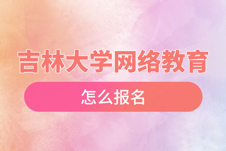 吉林大學(xué)網(wǎng)絡(luò)教育怎么報(bào)名？