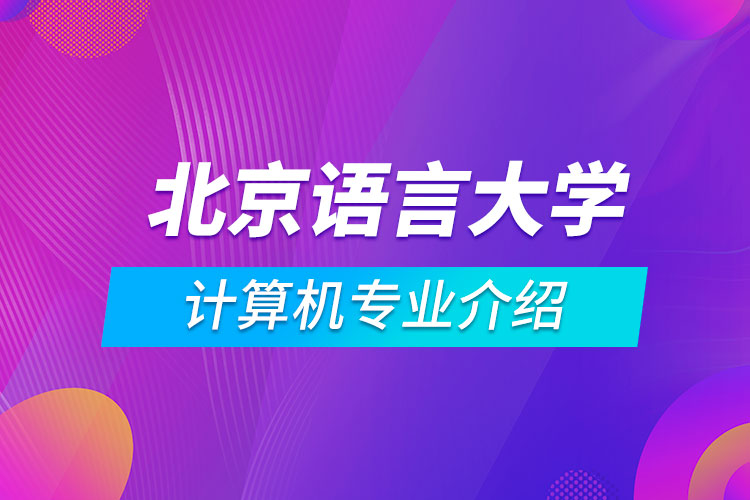 北京語言大學計算機科學與技術專業(yè)介紹