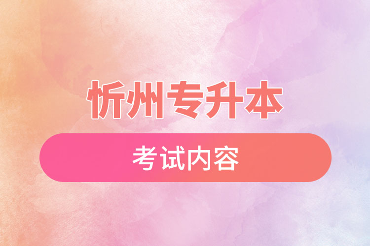 忻州專升本考試內(nèi)容有哪些？