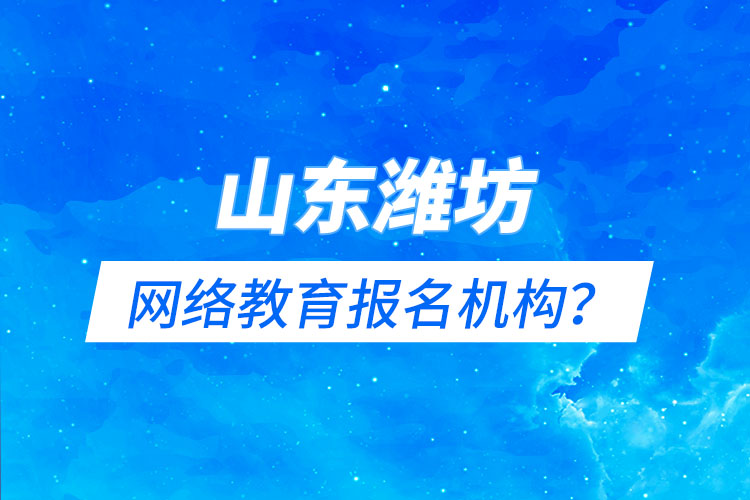 山東濰坊網(wǎng)絡(luò)教育報名機(jī)構(gòu)？