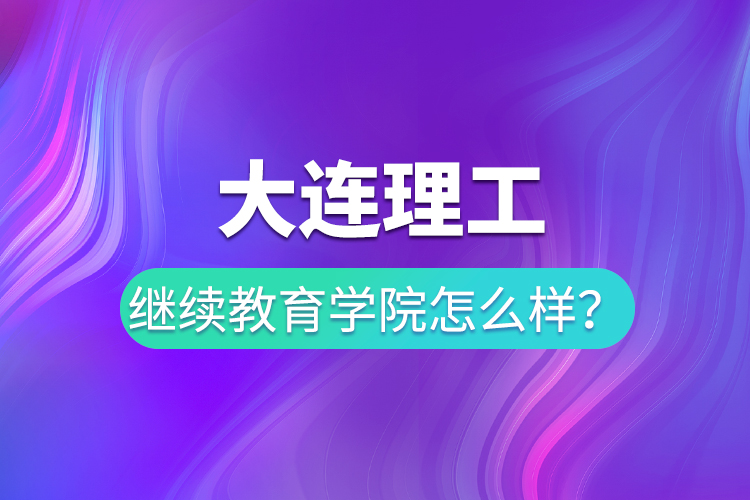 大連理工繼續(xù)教育學(xué)院怎么樣？