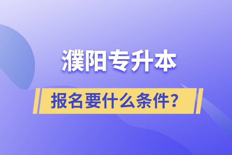 濮陽專升本報名要什么條件？