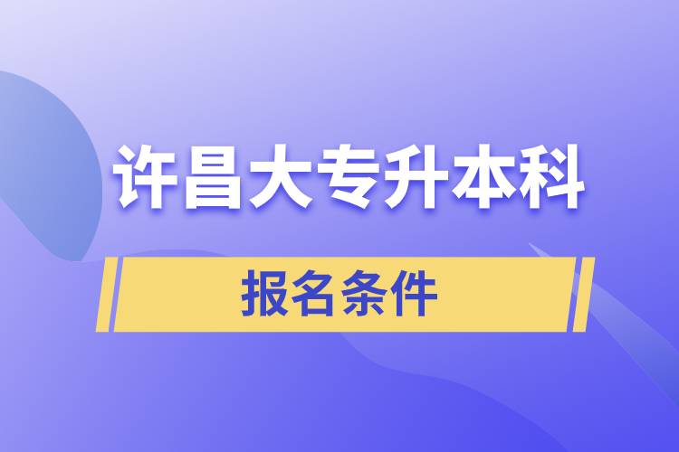 許昌大專升本科報名條件有什么樣的要求？