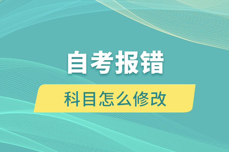 自考報(bào)錯(cuò)科目怎么修改