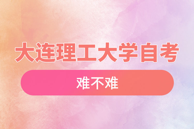 大連理工大學自考難不難，需要學習幾年？