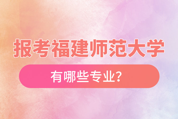 報考福建師范大學(xué)自考有哪些專業(yè)？