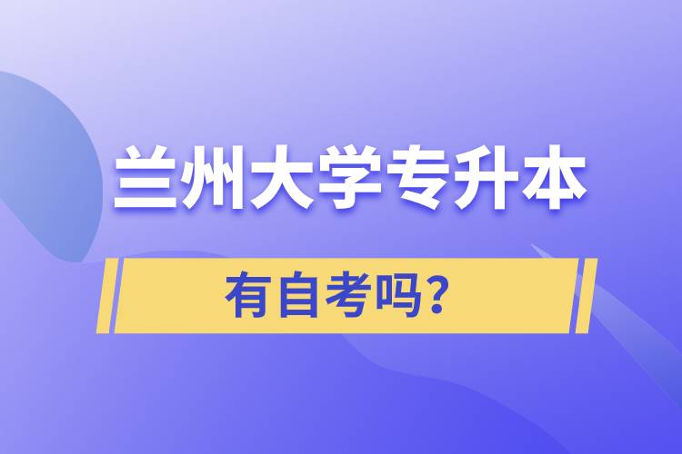 蘭州大學(xué)專升本有自考嗎？