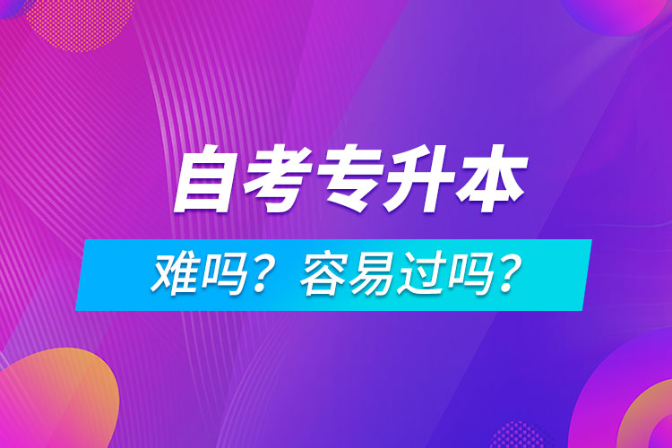 自考專升本難嗎？容易過嗎？
