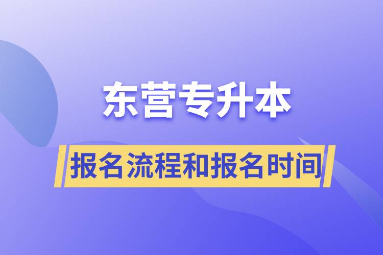 東營專升本報名流程是什么？報名時間是什么時候？