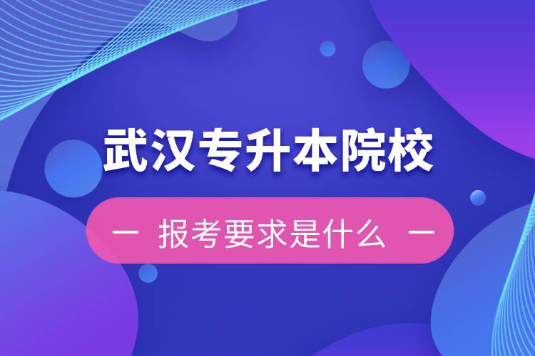 在武漢招生專(zhuān)升本的院校報(bào)考要求是什么
