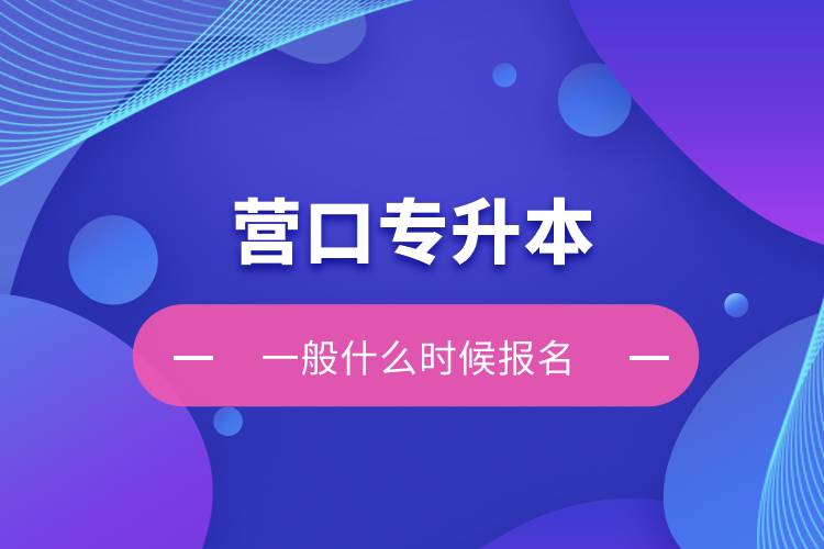 營(yíng)口專升本一般什么時(shí)候報(bào)名？