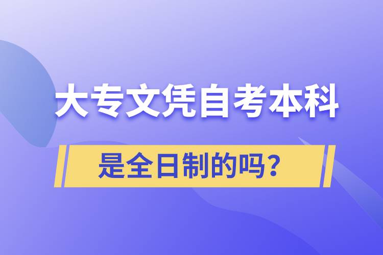 大專自考本科是全日制的嗎？