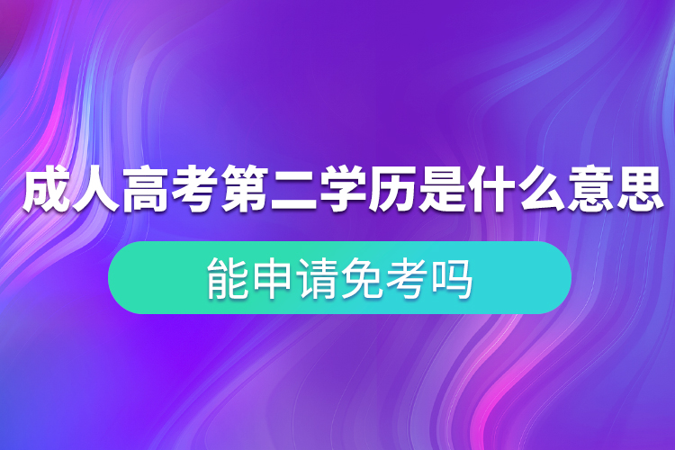 成人高考第二學(xué)歷是什么意思？能申請(qǐng)免考嗎？