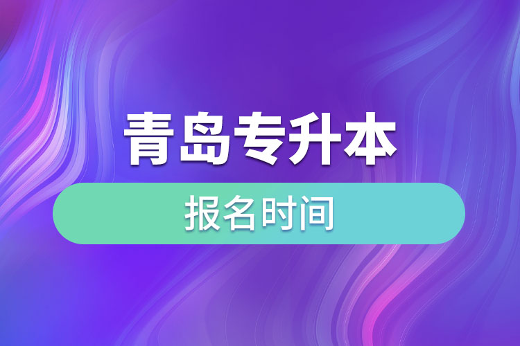 青島專升本報名時間是什么時候？