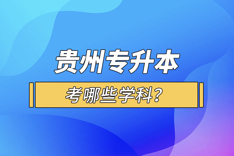 貴州專升本考哪些學(xué)科？