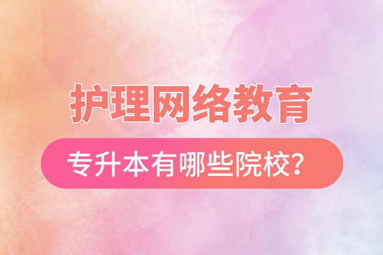 護(hù)理網(wǎng)絡(luò)教育專升本有哪些院校？