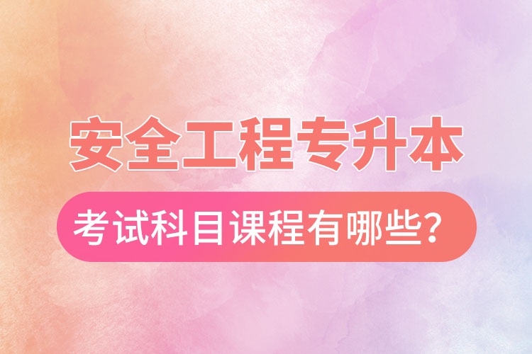 安全工程專升本考試科目課程有哪些？