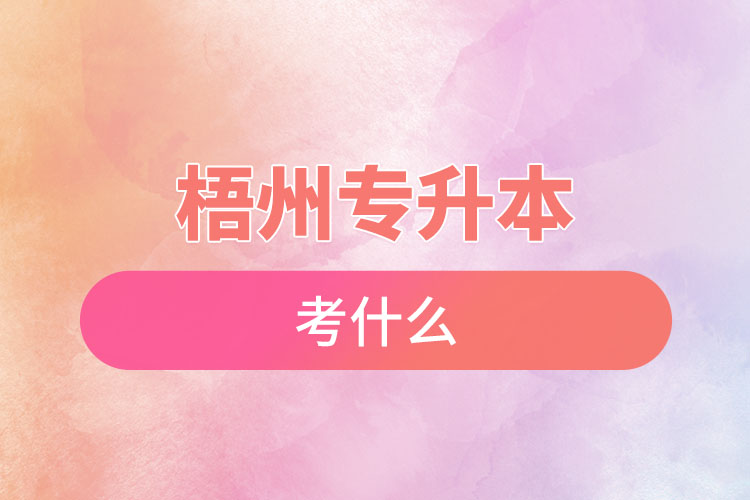 梧州專升本需要考什么？