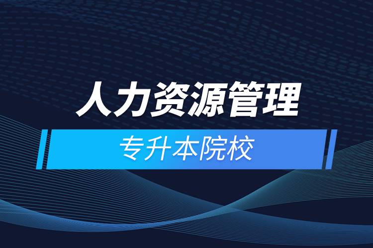 人力資源管理專(zhuān)升本院校