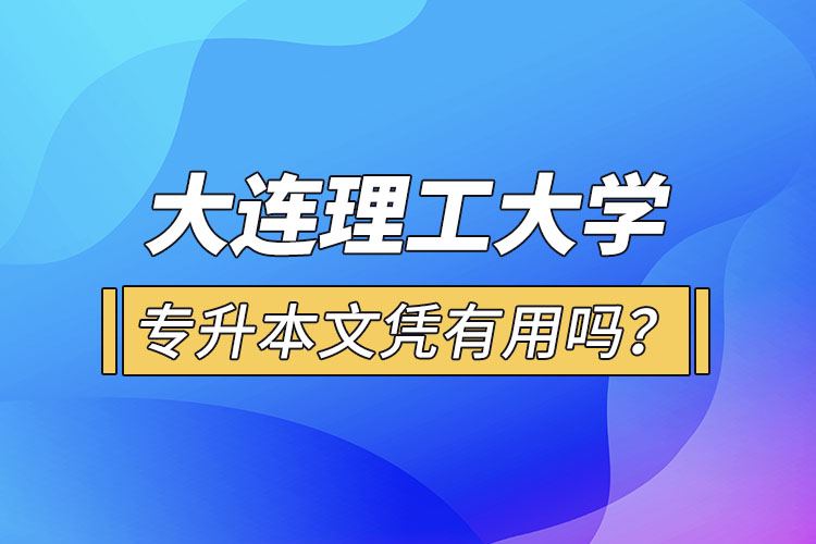 大連理工大學(xué)專升本文憑有用嗎？