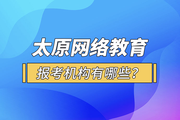 太原網(wǎng)絡教育報考機構(gòu)有哪些？