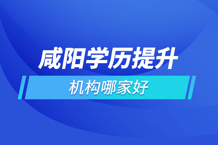 咸陽學(xué)歷提升機構(gòu)哪家好