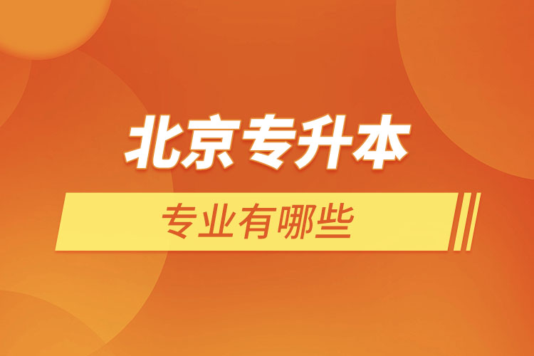 北京專升本專業(yè)有哪些？
