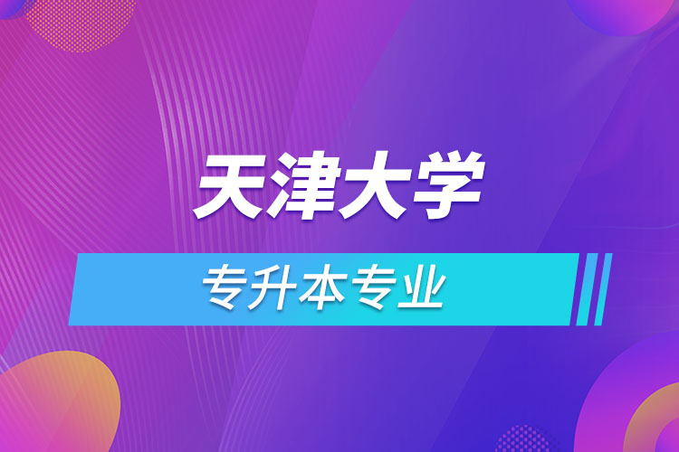 天津大學(xué)專升本有哪些專業(yè)？