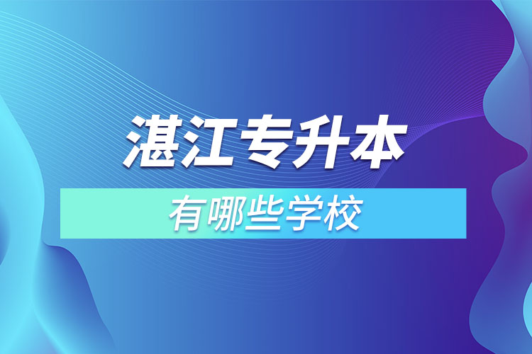 湛江專升本可以選擇哪些學校？