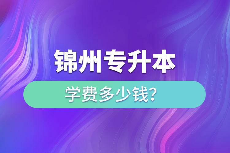 錦州專升本學費多少錢？