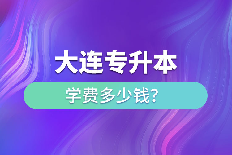 大連專升本學(xué)費(fèi)多少錢一年？