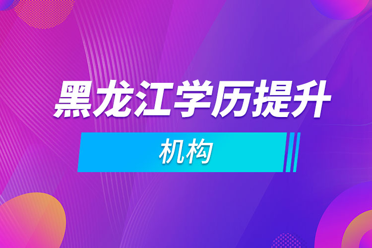 黑龍江學歷提升機構(gòu)
