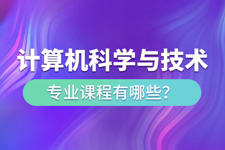 ?計算機科學與技術專升本專業(yè)課程有哪些？