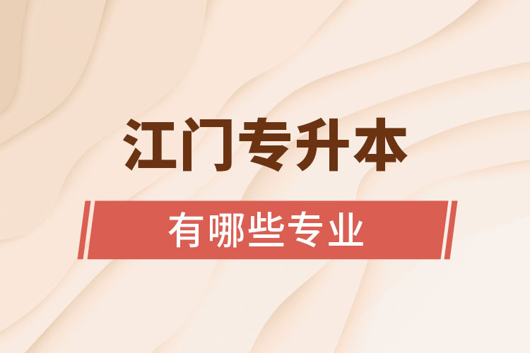 江門專升本有哪些專業(yè)可以選擇？