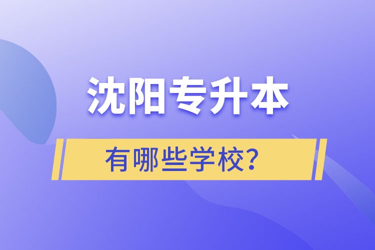 沈陽專升本有哪些學(xué)校？