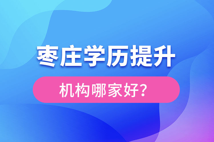 棗莊學歷提升機構哪家好？