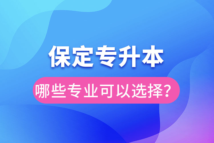 保定專升本有哪些專業(yè)可以選擇？