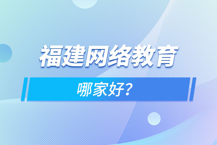 福建網(wǎng)絡教育哪家好？