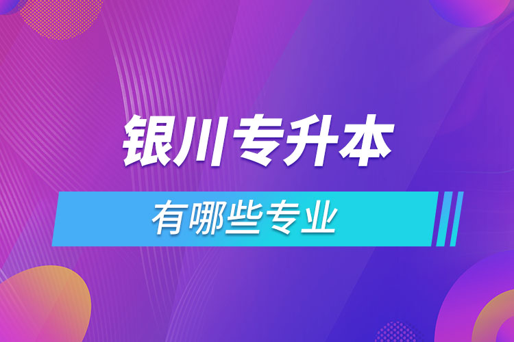 銀川專升本有哪些專業(yè)？