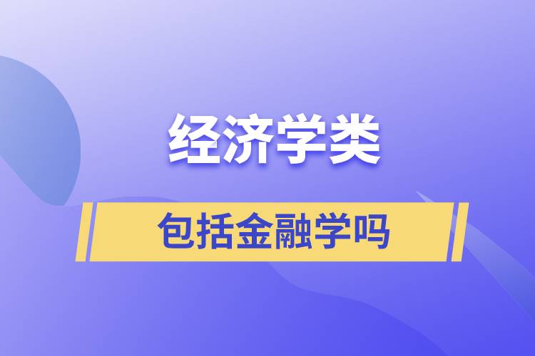 經(jīng)濟學類包括金融學嗎