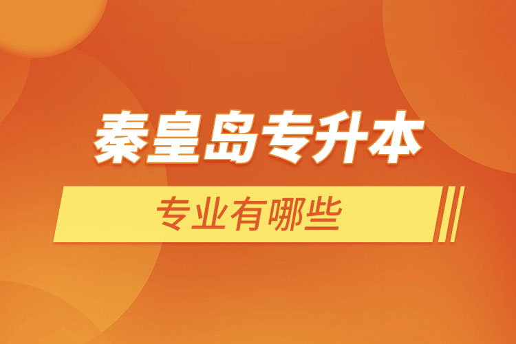 秦皇島專升本有哪些專業(yè)可以選擇？