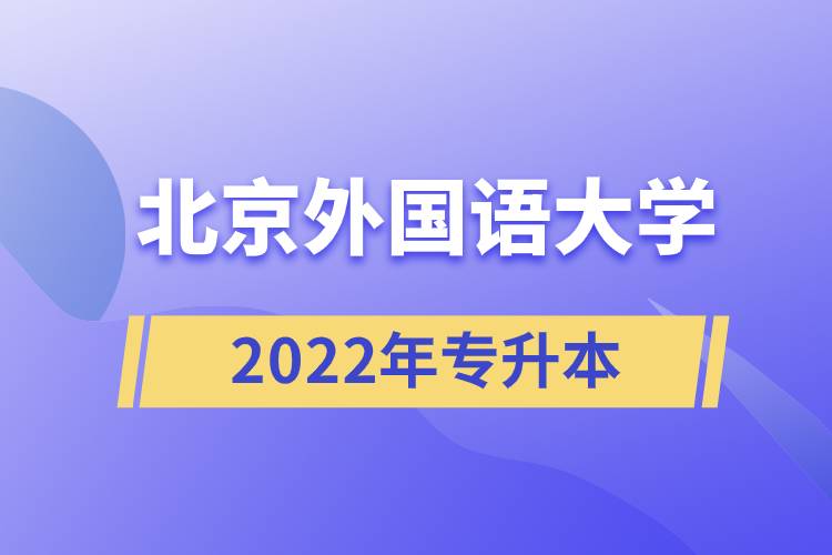 北京外國(guó)語(yǔ)大學(xué)2022年專(zhuān)升本